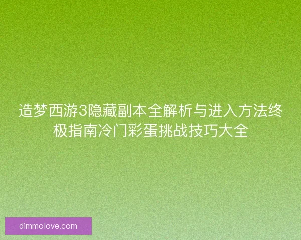造梦西游3隐藏副本全解析与进入方法终极指南冷门彩蛋挑战技巧大全