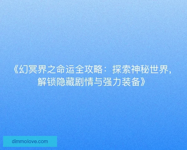 《幻冥界之命运全攻略：探索神秘世界，解锁隐藏剧情与强力装备》