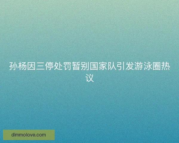 孙杨因三停处罚暂别国家队引发游泳圈热议