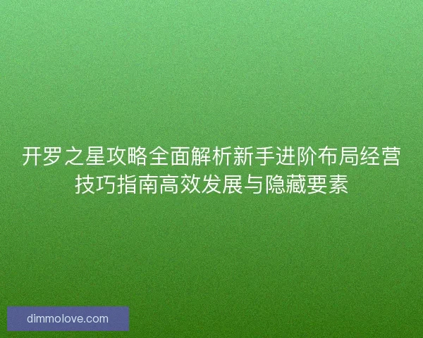 开罗之星攻略全面解析新手进阶布局经营技巧指南高效发展与隐藏要素