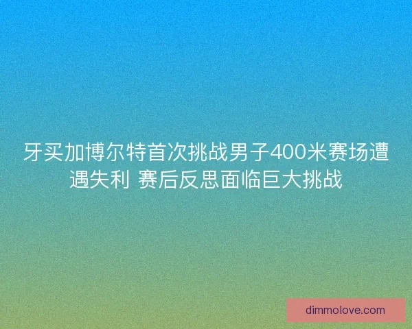 牙买加博尔特首次挑战男子400米赛场遭遇失利 赛后反思面临巨大挑战