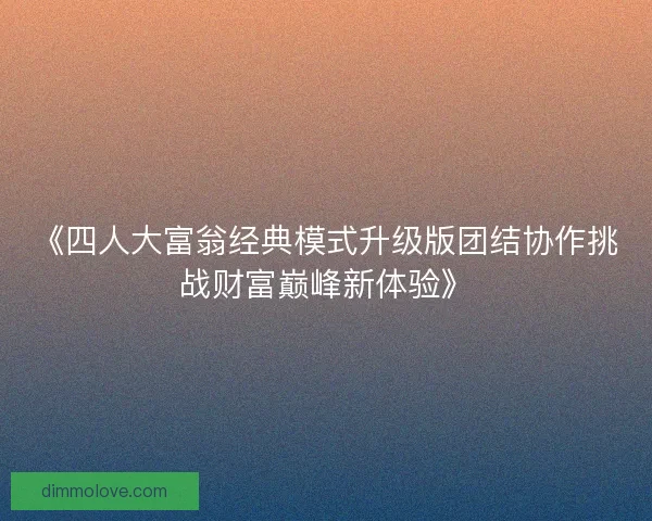 《四人大富翁经典模式升级版团结协作挑战财富巅峰新体验》