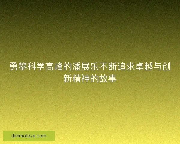 勇攀科学高峰的潘展乐不断追求卓越与创新精神的故事