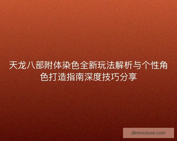天龙八部附体染色全新玩法解析与个性角色打造指南深度技巧分享